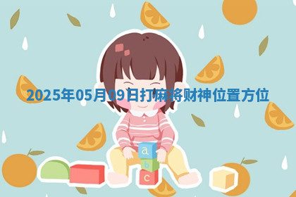 2025年05月09日打麻将财神位置方位 2025年05月09日打麻将财神位置方位
