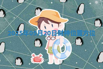 2025年05月20日财神位置方位 2025年05月20日财神位置方位