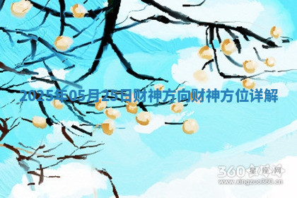 2025年05月25日财神方向财神方位详解 2025年05月25日财神方向财神方位详解