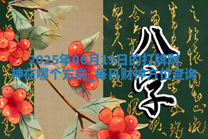 2025年06月19日的打牌财神在哪个方向,每日财神方位查询 2025年06月19日的打牌财神在哪个方向,每日财神方位查询