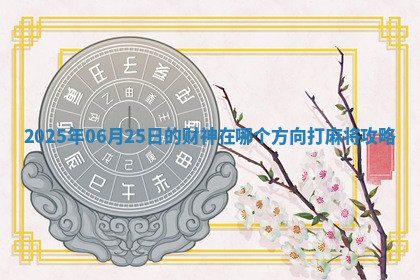 2025年06月25日的财神在哪个方向打麻将攻略