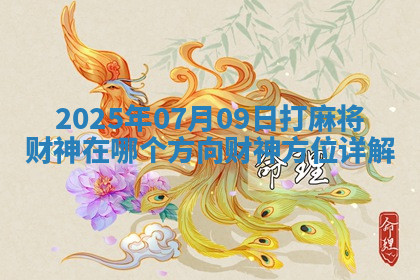 2025年07月09日打麻将财神在哪个方向财神方位详解 2025年07月09日打麻将财神在哪个方向财神方位详解