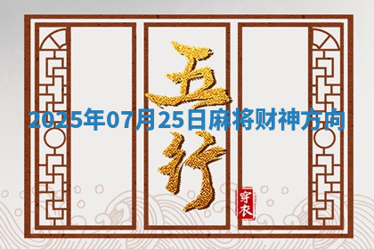 2025年07月25日麻将财神方向 2025年07月25日麻将财神方向