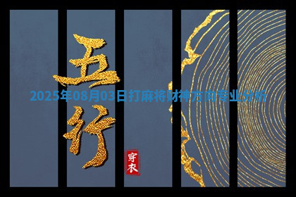 2025年08月03日打麻将财神方向专业分析 2025年08月03日打麻将财神方向专业分析