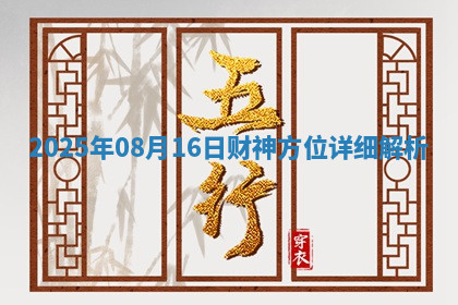 2025年08月16日财神方位详细解析 2025年08月16日财神方位详细解析