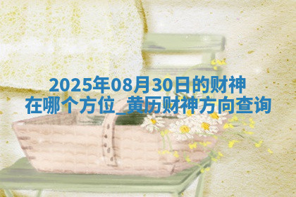 2025年08月30日的财神在哪个方位,黄历财神方向查询