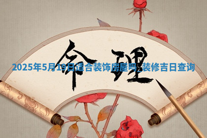 2025年5月19日适合装饰房屋吗,装修吉日查询
