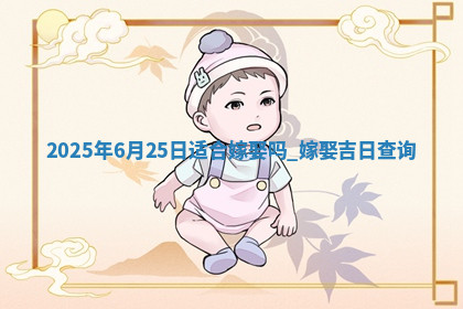 2025年6月25日适合嫁娶吗,嫁娶吉日查询