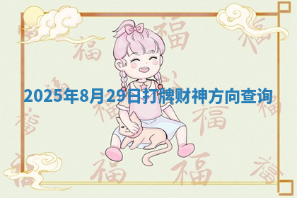 2025年8月29日打牌财神方向查询 2025年8月29日打牌财神方向查询