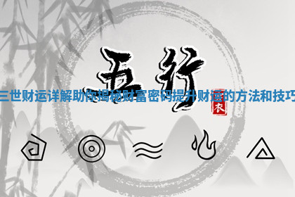 三世财运详解助你揭秘财富密码提升财运的方法和技巧