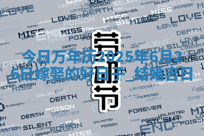 今日万年历2025年6月26日嫁娶的好日子,结婚吉日 今日万年历2025年6月26日嫁娶的好日子,结婚吉日