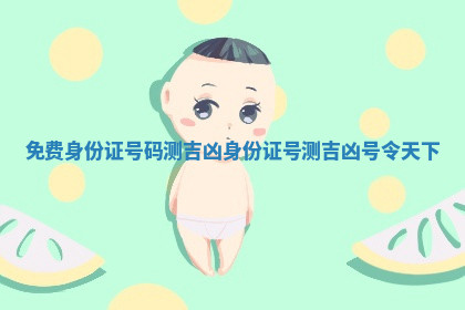 免费身份证号码测吉凶_身份证号测吉凶号令天下