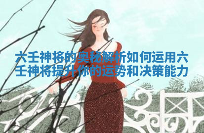 六壬神将的奥秘解析 如何运用六壬神将提升你的运势和决策能力