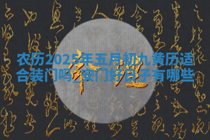 农历2025年五月初九黄历适合装门吗,安门好日子有哪些