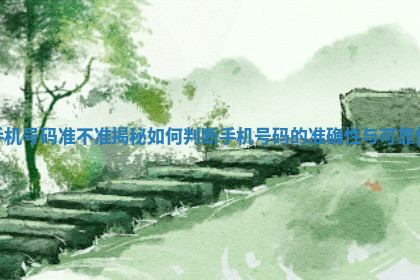 手机号码准不准揭秘如何判断手机号码的准确性与可靠性