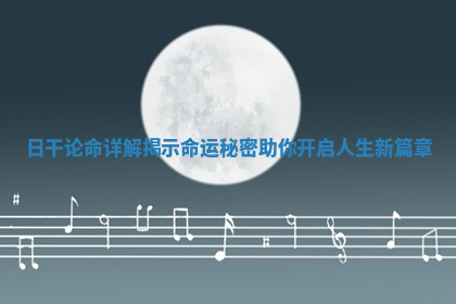 日干论命详解揭示命运秘密助你开启人生新篇章