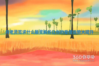 月老灵签求什么最灵解析让你的爱情运势大提升 月老灵签求什么最灵解析让你的爱情运势大提升