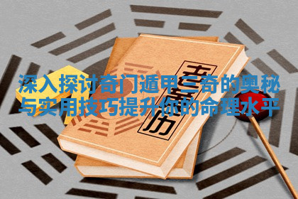深入探讨奇门遁甲三奇的奥秘与实用技巧提升你的命理水平