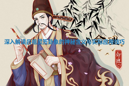 深入解读吕祖灵签卦象的神秘含义与实际应用技巧 深入解读吕祖灵签卦象的神秘含义与实际应用技巧