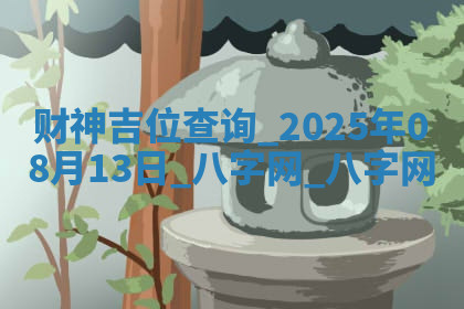 财神吉位查询 2025年08月13日 财神吉位查询 2025年08月13日