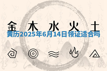 黄历2025年6月14日领证适合吗