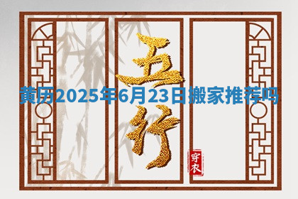 黄历2025年6月23日搬家推荐吗